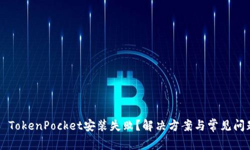 ### TokenPocket安装失败？解决方案与常见问题解析