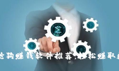 区块链抢狗赚钱软件推荐：轻松赚取数字资产