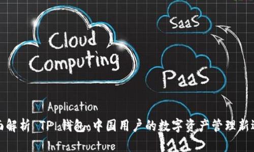 全面解析 TP 钱包：中国用户的数字资产管理新选择