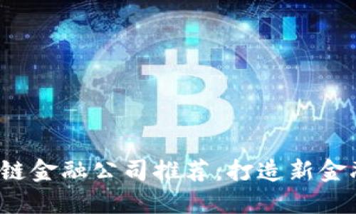 2023年区块链金融公司推荐：打造新金融时代的未来