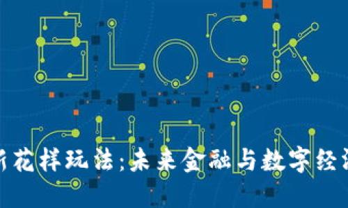 探秘区块链新花样玩法：未来金融与数字经济的创新趋势