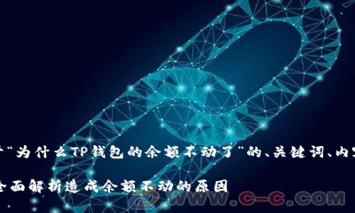 基于您的需求，以下是一个关于“为什么TP钱包的余额不动了”的、关键词、内容大纲及相关问题的详细框架：

为什么TP钱包的余额不动了？全面解析造成余额不动的原因