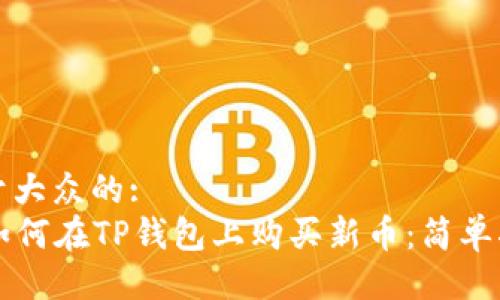 易于大众的:  
  如何在TP钱包上购买新币：简单指南