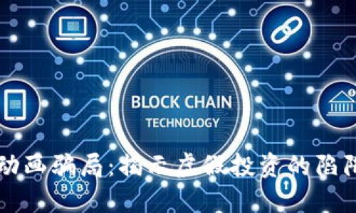 区块链动画骗局：揭示虚假投资的陷阱与防范