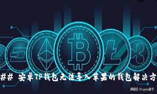 ### 安卓TP钱包无法导入苹果的钱包解决方案