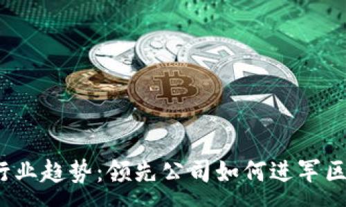 :
2023年行业趋势：领先公司如何进军区块链技术