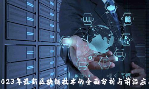   
2023年最新区块链技术的全面分析与前沿应用