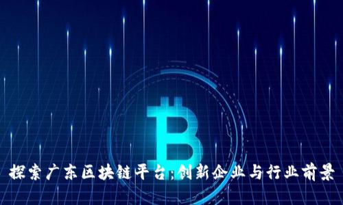 探索广东区块链平台：创新企业与行业前景